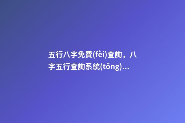 五行八字免費(fèi)查詢，八字五行查詢系統(tǒng) 免費(fèi)查生辰八字查詢，怎么查自己的生辰八字-第1張-觀點(diǎn)-玄機(jī)派